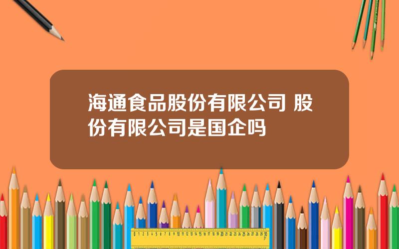 海通食品股份有限公司 股份有限公司是国企吗